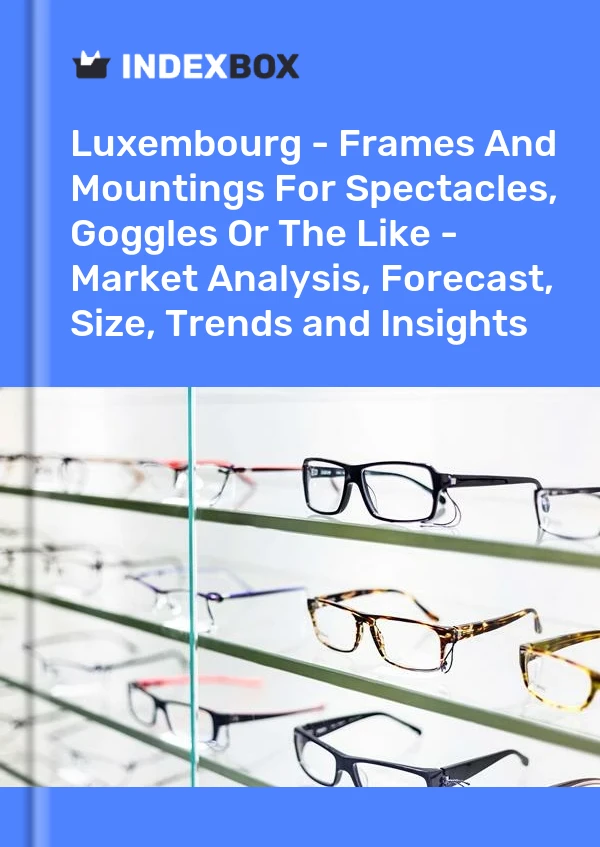 Luxembourg - Frames And Mountings For Spectacles, Goggles Or The Like - Market Analysis, Forecast, Size, Trends and Insights