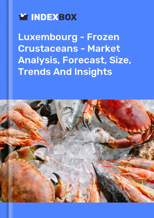 Luxembourg - Frozen Crustaceans - Market Analysis, Forecast, Size, Trends And Insights