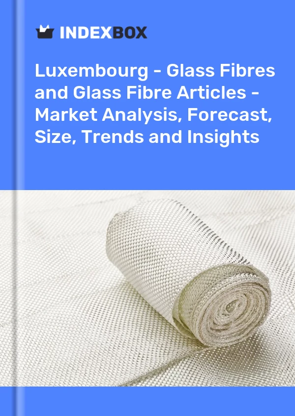 Report Luxembourg - Glass Fibres and Glass Fibre Articles - Market Analysis, Forecast, Size, Trends and Insights for 499$
