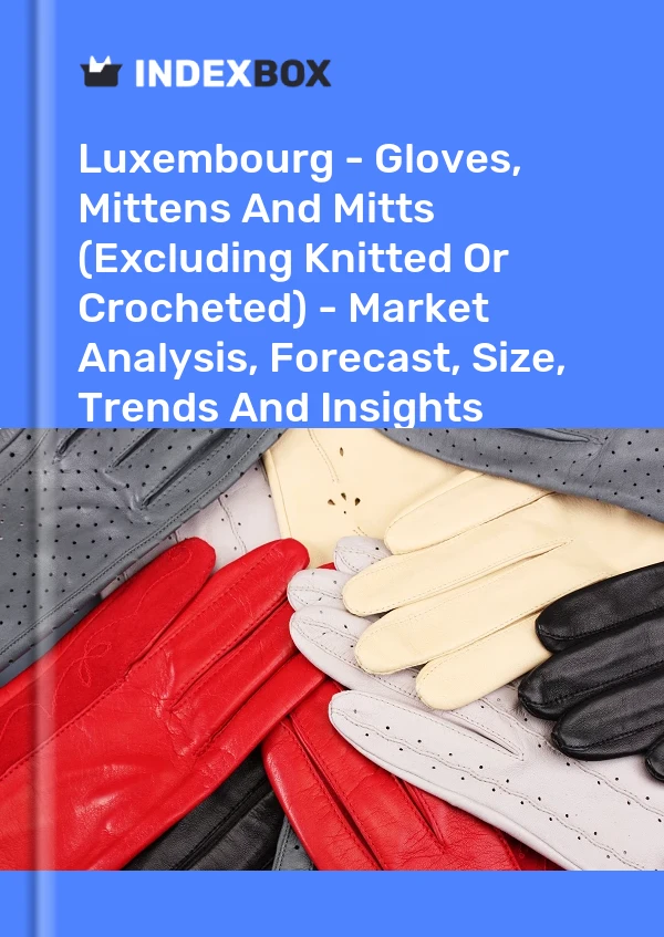 Luxembourg - Gloves, Mittens And Mitts (Excluding Knitted Or Crocheted) - Market Analysis, Forecast, Size, Trends And Insights