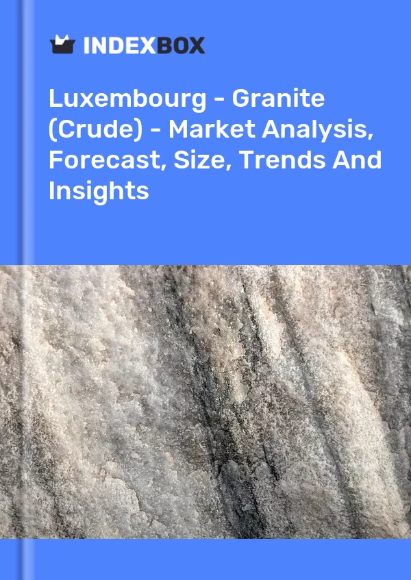 Luxembourg - Granite (Crude) - Market Analysis, Forecast, Size, Trends And Insights