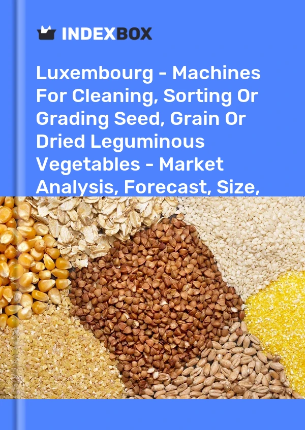 Luxembourg - Machines For Cleaning, Sorting Or Grading Seed, Grain Or Dried Leguminous Vegetables - Market Analysis, Forecast, Size, Trends And Insights