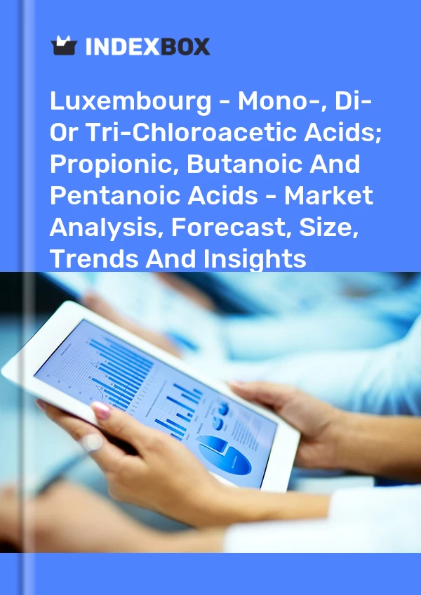 Luxembourg - Mono-, Di- Or Tri-Chloroacetic Acids; Propionic, Butanoic And Pentanoic Acids - Market Analysis, Forecast, Size, Trends And Insights