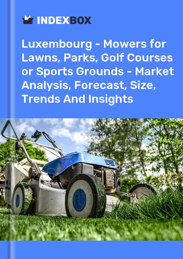 Report Luxembourg - Mowers for Lawns, Parks, Golf Courses or Sports Grounds - Market Analysis, Forecast, Size, Trends and Insights for 499$