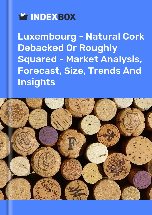 Luxembourg - Natural Cork Debacked Or Roughly Squared - Market Analysis, Forecast, Size, Trends And Insights