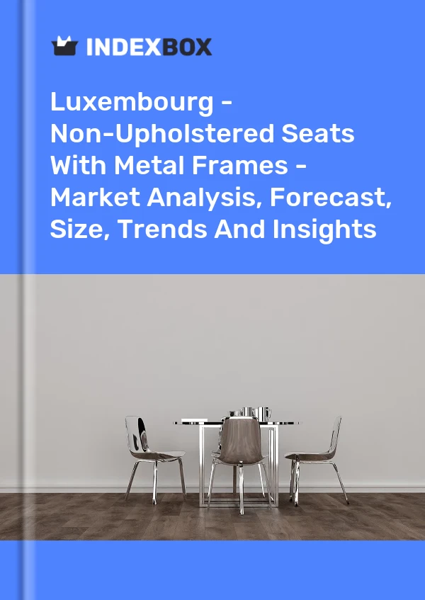 Luxembourg - Non-Upholstered Seats With Metal Frames - Market Analysis, Forecast, Size, Trends And Insights