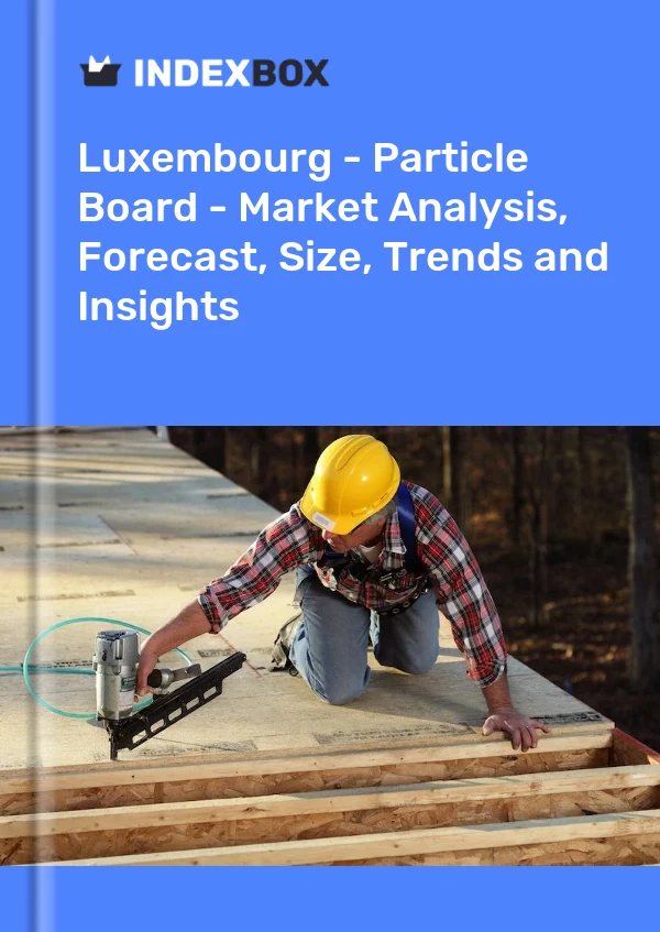 Luxembourg - Particle Board - Market Analysis, Forecast, Size, Trends and Insights