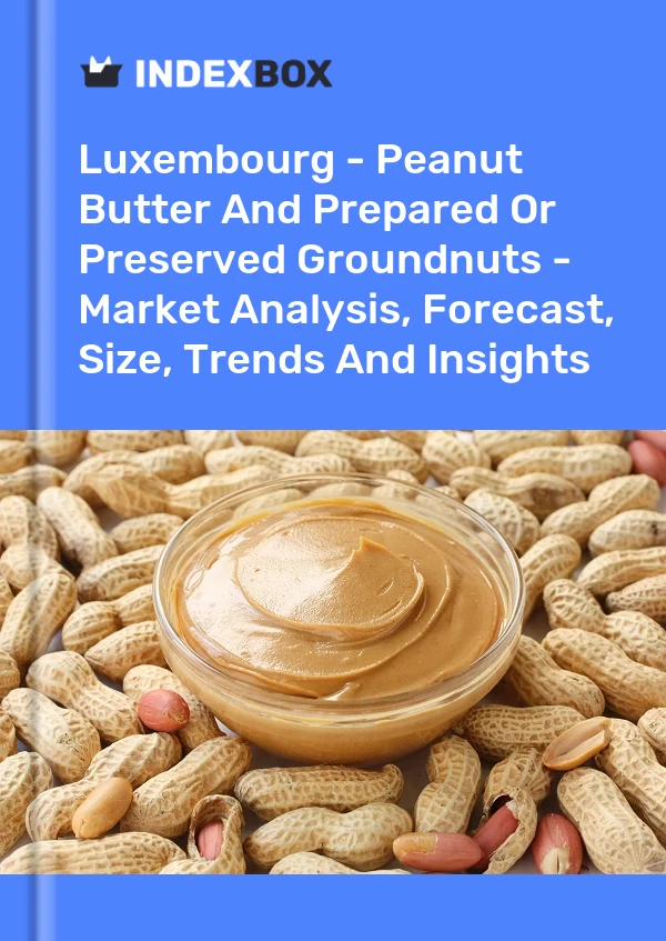 Luxembourg - Peanut Butter And Prepared Or Preserved Groundnuts - Market Analysis, Forecast, Size, Trends And Insights
