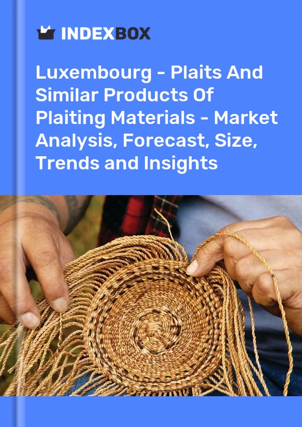 Luxembourg - Plaits And Similar Products Of Plaiting Materials - Market Analysis, Forecast, Size, Trends and Insights