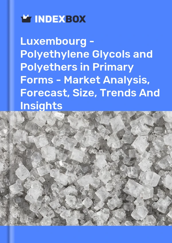 Report Luxembourg - Polyethylene Glycols and Polyethers in Primary Forms - Market Analysis, Forecast, Size, Trends and Insights for 499$