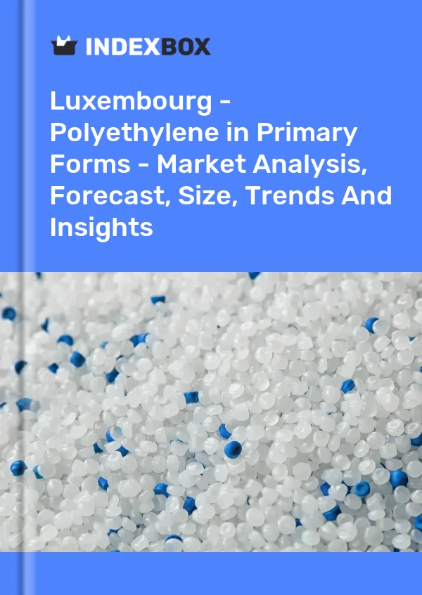 Luxembourg - Polyethylene in Primary Forms - Market Analysis, Forecast, Size, Trends And Insights