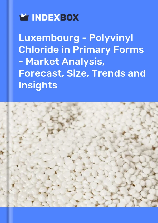 Report Luxembourg - Polyvinyl Chloride in Primary Forms - Market Analysis, Forecast, Size, Trends and Insights for 499$