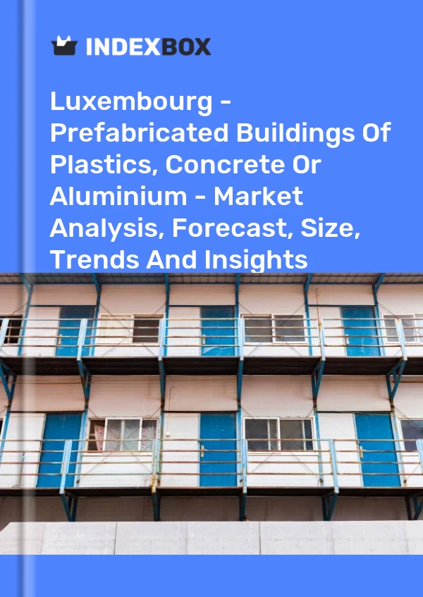 Luxembourg - Prefabricated Buildings Of Plastics, Concrete Or Aluminium - Market Analysis, Forecast, Size, Trends And Insights