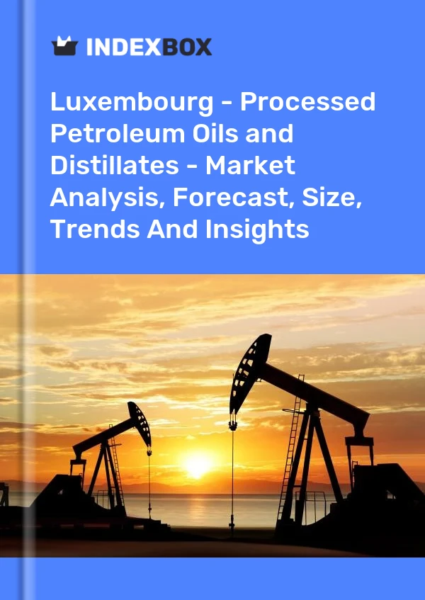 Luxembourg - Processed Petroleum Oils and Distillates - Market Analysis, Forecast, Size, Trends And Insights