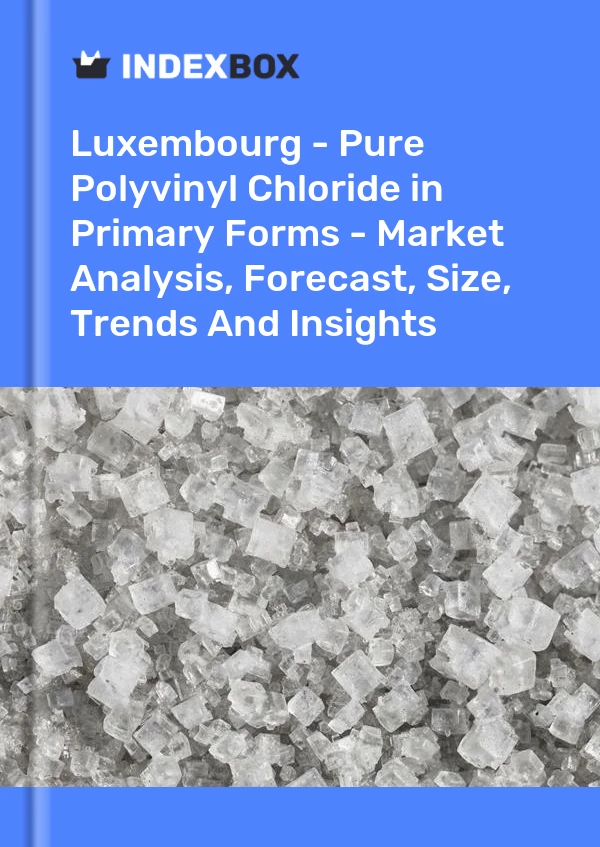 Report Luxembourg - Pure Polyvinyl Chloride in Primary Forms - Market Analysis, Forecast, Size, Trends and Insights for 499$