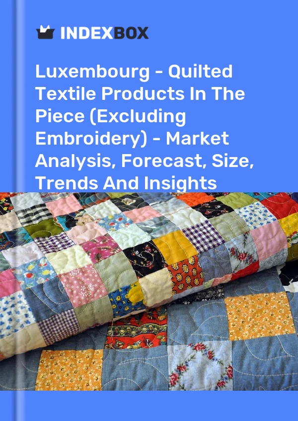 Luxembourg - Quilted Textile Products In The Piece (Excluding Embroidery) - Market Analysis, Forecast, Size, Trends And Insights