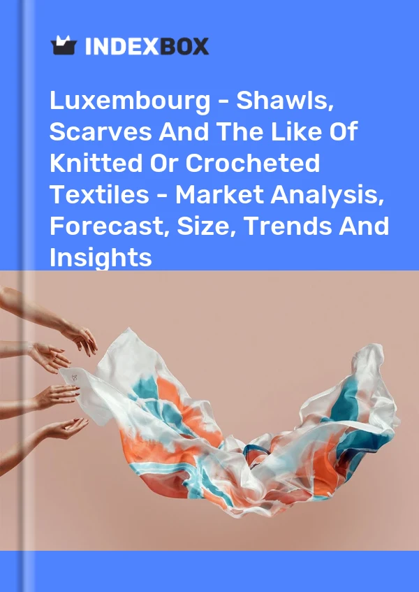 Report Luxembourg - Shawls, Scarves and the Like of Knitted or Crocheted Textiles - Market Analysis, Forecast, Size, Trends and Insights for 499$