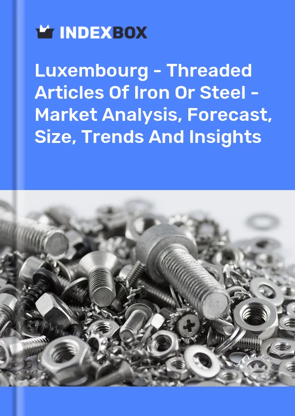Luxembourg - Threaded Articles Of Iron Or Steel - Market Analysis, Forecast, Size, Trends And Insights