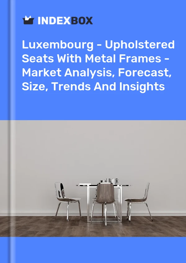 Report Luxembourg - Upholstered Seats With Metal Frames - Market Analysis, Forecast, Size, Trends and Insights for 499$