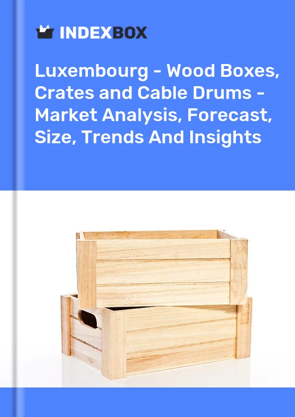Luxembourg - Wood Boxes, Crates and Cable Drums - Market Analysis, Forecast, Size, Trends And Insights
