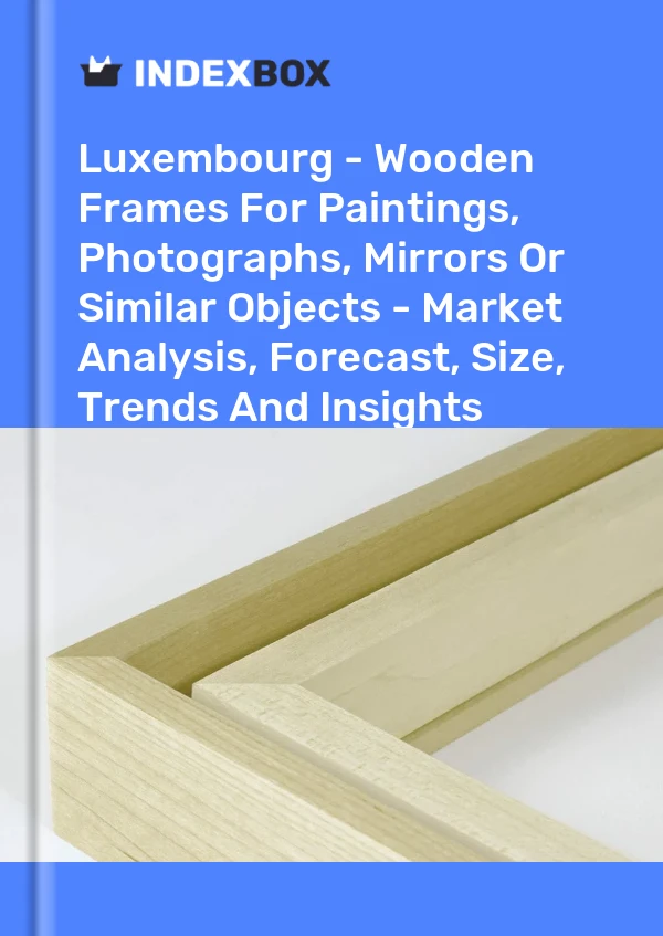 Report Luxembourg - Wooden Frames for Paintings, Photographs, Mirrors or Similar Objects - Market Analysis, Forecast, Size, Trends and Insights for 499$