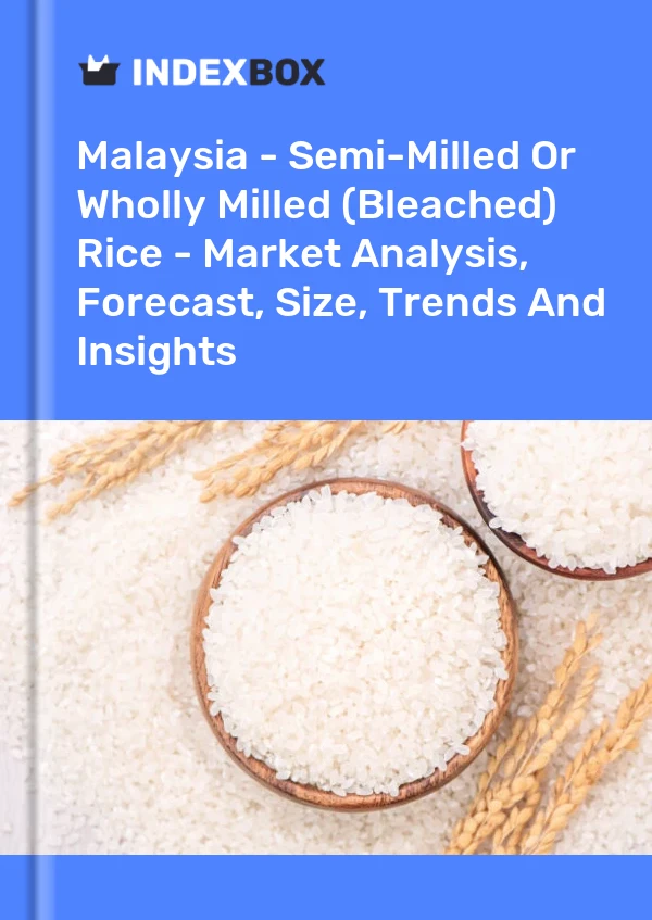 Report Malaysia - Semi-Milled or Wholly Milled (Bleached) Rice - Market Analysis, Forecast, Size, Trends and Insights for 499$