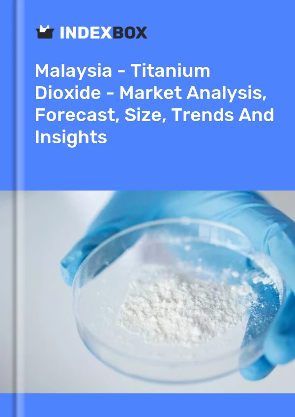 Report Malaysia - Titanium Dioxide - Market Analysis, Forecast, Size, Trends and Insights for 499$