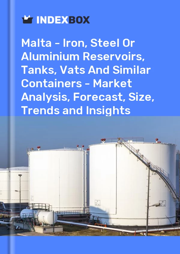 Report Malta - Iron, Steel or Aluminium Reservoirs, Tanks, Vats and Similar Containers - Market Analysis, Forecast, Size, Trends and Insights for 499$