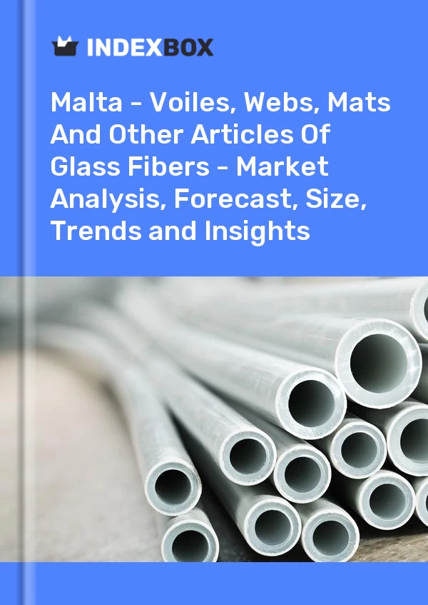 Report Malta - Voiles, Webs, Mats and Other Articles of Glass Fibers - Market Analysis, Forecast, Size, Trends and Insights for 499$