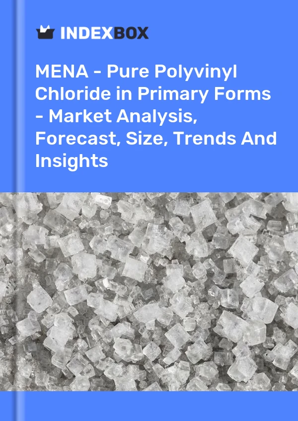 Report MENA - Pure Polyvinyl Chloride in Primary Forms - Market Analysis, Forecast, Size, Trends and Insights for 499$