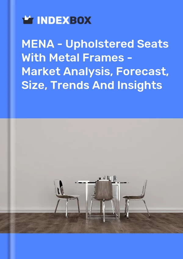 Report MENA - Upholstered Seats With Metal Frames - Market Analysis, Forecast, Size, Trends and Insights for 499$