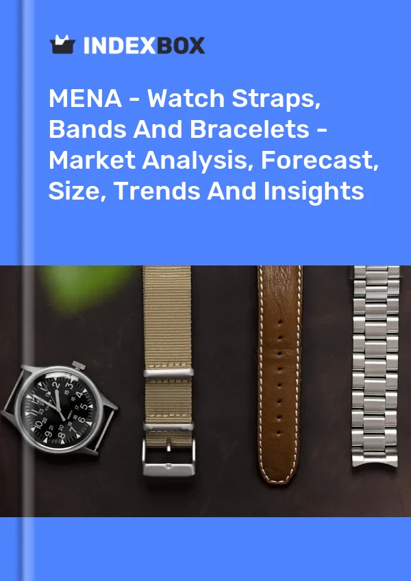 Report MENA - Watch Straps, Bands and Bracelets - Market Analysis, Forecast, Size, Trends and Insights for 499$