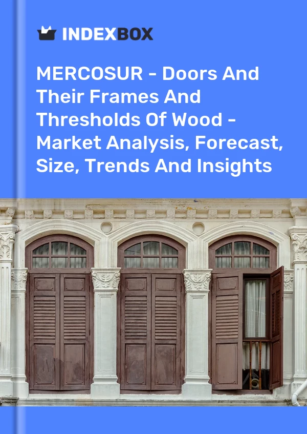 Report MERCOSUR - Doors and Their Frames and Thresholds of Wood - Market Analysis, Forecast, Size, Trends and Insights for 499$