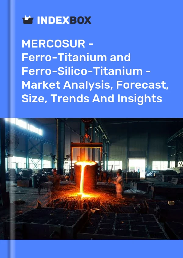 Report MERCOSUR - Ferro-Titanium and Ferro-Silico-Titanium - Market Analysis, Forecast, Size, Trends and Insights for 499$