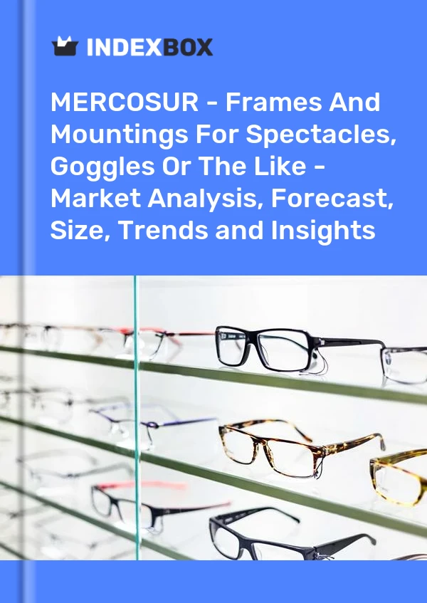 Report MERCOSUR - Frames and Mountings for Spectacles, Goggles or the Like - Market Analysis, Forecast, Size, Trends and Insights for 499$