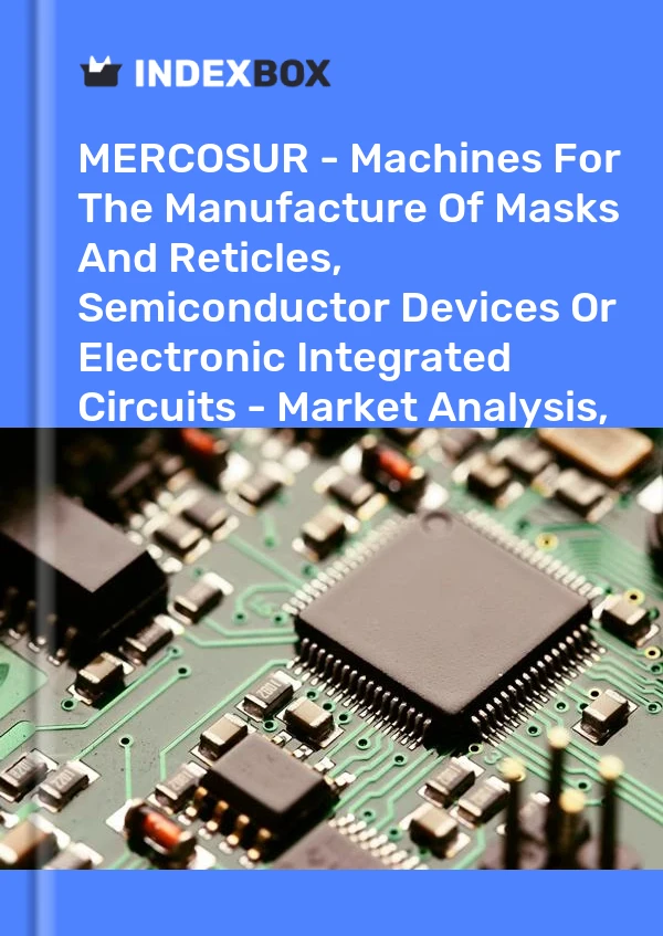 Report MERCOSUR - Machines for the Manufacture of Masks and Reticles, Semiconductor Devices or Electronic Integrated Circuits - Market Analysis, Forecast, Size, Trends and Insights for 499$