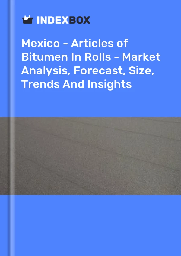 Mexico - Articles of Bitumen In Rolls - Market Analysis, Forecast, Size, Trends And Insights