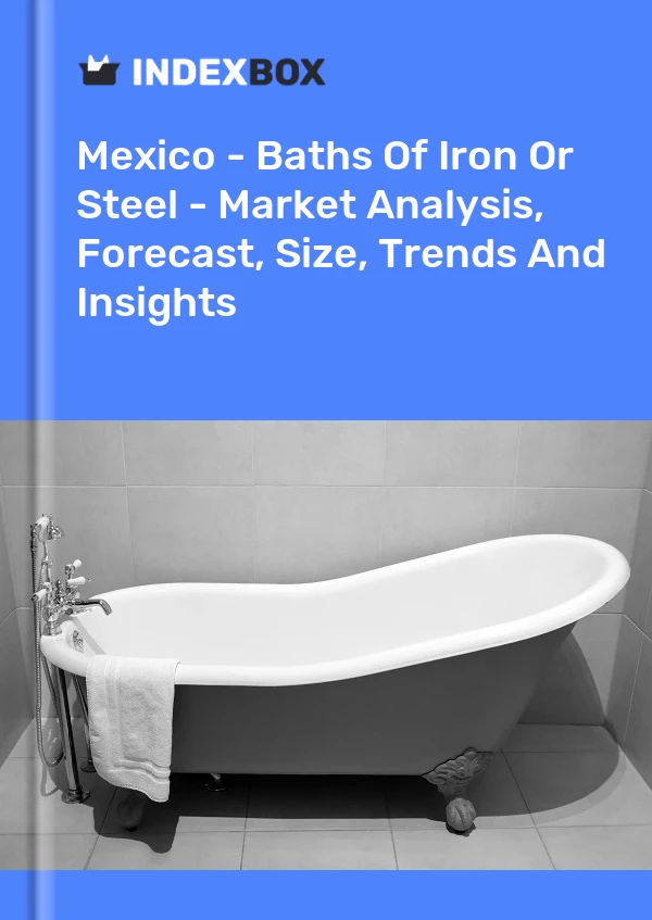 Mexico - Baths Of Iron Or Steel - Market Analysis, Forecast, Size, Trends And Insights