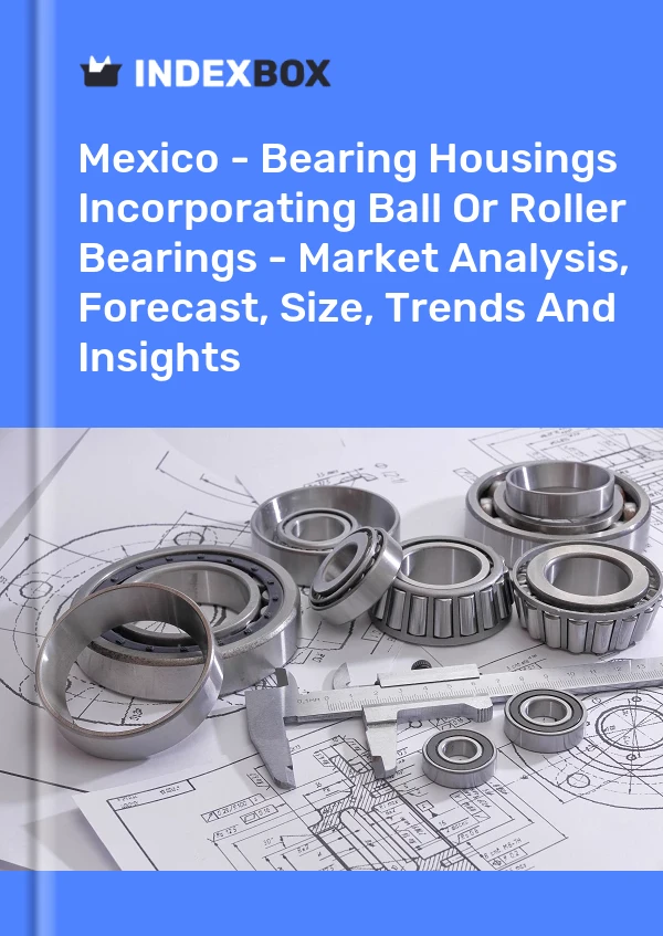 Mexico - Bearing Housings Incorporating Ball Or Roller Bearings - Market Analysis, Forecast, Size, Trends And Insights