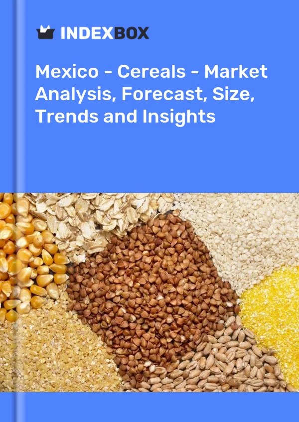 Mexico - Cereals - Market Analysis, Forecast, Size, Trends and Insights