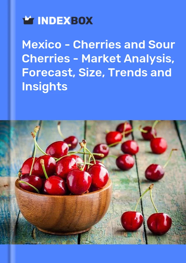 Mexico - Cherries and Sour Cherries - Market Analysis, Forecast, Size, Trends and Insights