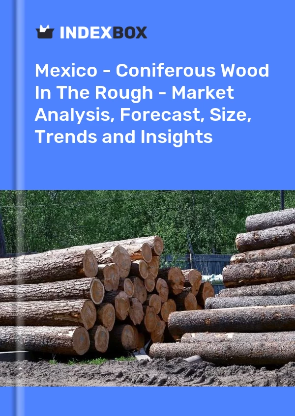 Mexico - Coniferous Wood In The Rough - Market Analysis, Forecast, Size, Trends and Insights