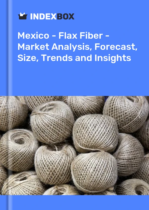 Report Mexico - Flax Fiber - Market Analysis, Forecast, Size, Trends and Insights for 499$