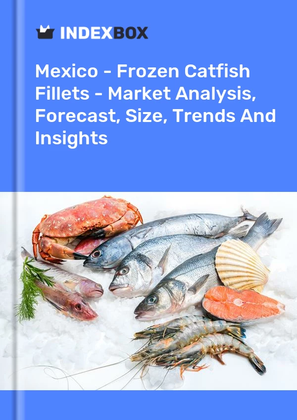 Mexico - Frozen Catfish Fillets - Market Analysis, Forecast, Size, Trends And Insights
