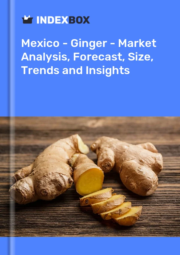 Mexico - Ginger - Market Analysis, Forecast, Size, Trends and Insights