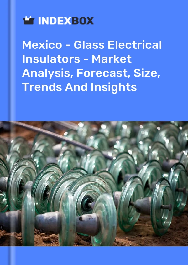 Mexico - Glass Electrical Insulators - Market Analysis, Forecast, Size, Trends And Insights