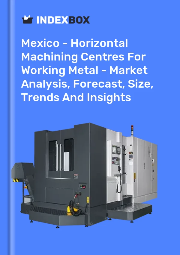 Mexico - Horizontal Machining Centres For Working Metal - Market Analysis, Forecast, Size, Trends And Insights