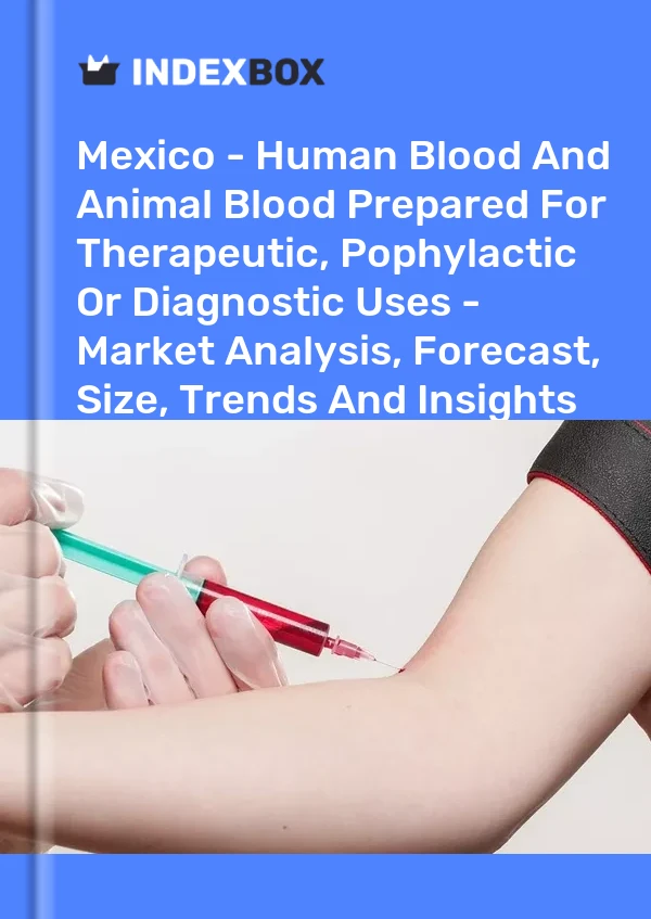 Report Mexico - Human Blood and Animal Blood Prepared for Therapeutic, Pophylactic or Diagnostic Uses - Market Analysis, Forecast, Size, Trends and Insights for 499$