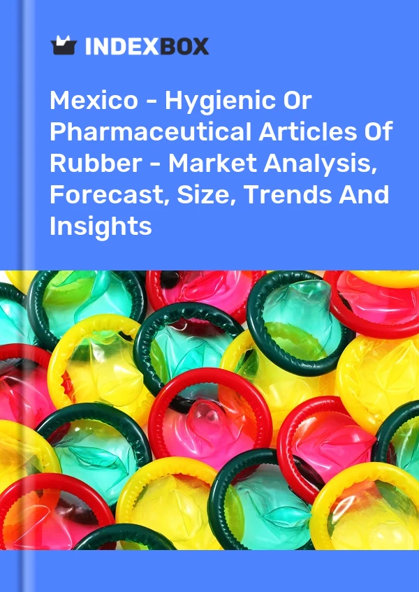 Mexico - Hygienic Or Pharmaceutical Articles Of Rubber - Market Analysis, Forecast, Size, Trends And Insights
