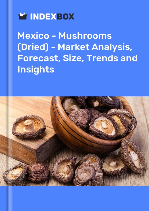 Mexico - Mushrooms (Dried) - Market Analysis, Forecast, Size, Trends and Insights